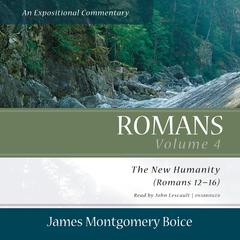 Romans: An Expositional Commentary, Vol. 4: The New Humanity (Romans 12–16) Audiobook, by James Montgomery Boice