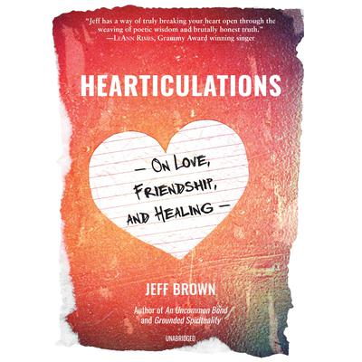Hearticulations: On Love, Friendship, and Healing Audiobook, by Jeff Brown