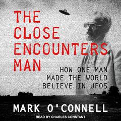 The Close Encounters Man: How One Man Made the World Believe in UFOs Audiobook, by Mark O'Connell