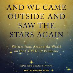 And We Came Outside and Saw the Stars Again: Writers from Around the World on the COVID-19 Pandemic Audiobook, by Ilan Stavans