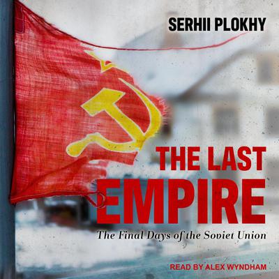 The Last Empire: The Final Days of the Soviet Union Audiobook, by 