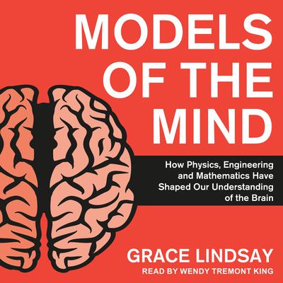 Models of the Mind: How Physics, Engineering and Mathematics Have Shaped Our Understanding of the Brain Audiobook, by 