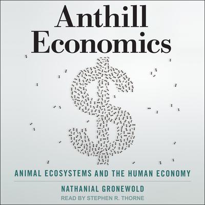 Anthill Economics: Animal Ecosystems and the Human Economy Audiobook, by Natanial Gronewold