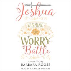 Joshua: Winning the Worry Battle: A Bible Study Audiobook, by Barb Roose