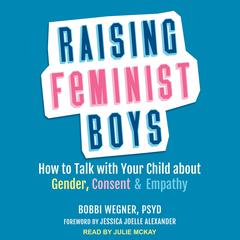 Raising Feminist Boys: How to Talk with Your Child About Gender, Consent, and Empathy Audiobook, by Bobbi Wegner
