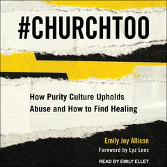 #ChurchToo: How Purity Culture Upholds Abuse and How to Find Healing Audiobook, by Emily Joy Allison