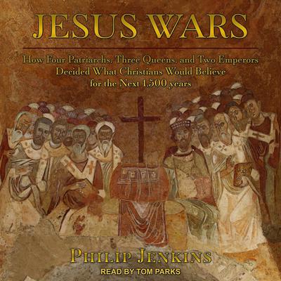 Jesus Wars: How Four Patriarchs, Three Queens, and Two Emperors Decided What Christians Would Believe for the Next 1,500 years Audiobook, by Philip Jenkins