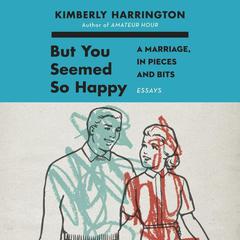 But You Seemed So Happy: A Marriage, in Pieces and Bits Audiobook, by Kimberly Harrington