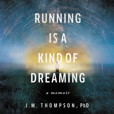 Running Is a Kind of Dreaming: A Memoir Audiobook, by J. M. Thompson