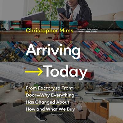 Arriving Today: From Factory to Front Door -- Why Everything Has Changed About How and What We Buy Audiobook, by Christopher Mims