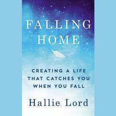 Falling Home: Creating a Life That Catches You When You Fall Audiobook, by Hallie Lord