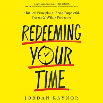 Redeeming Your Time: 7 Biblical Principles for Being Purposeful, Present, and Wildly Productive Audiobook, by Jordan Raynor
