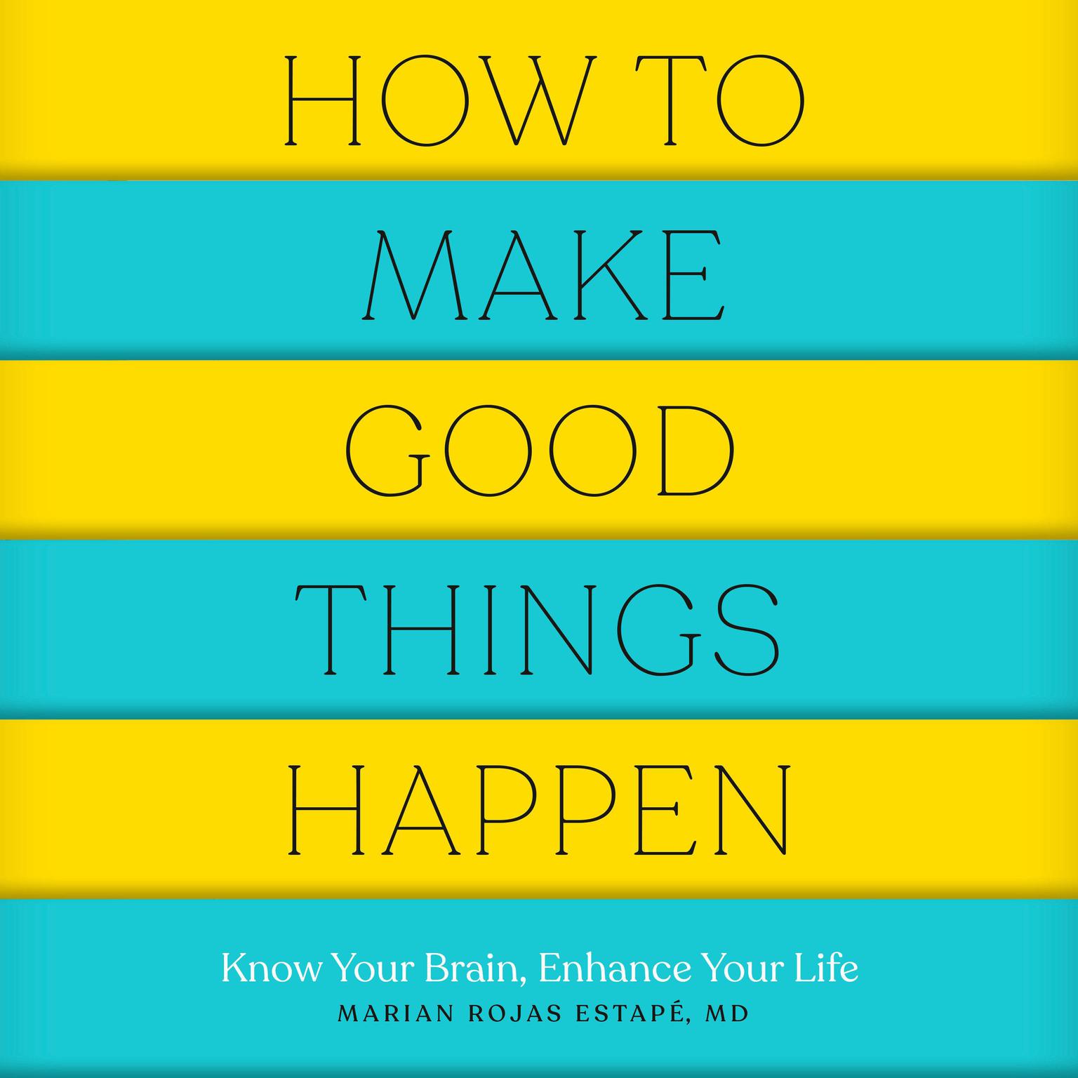 How to Make Good Things Happen: Know Your Brain, Enhance Your Life Audiobook, by Marian Rojas Estape