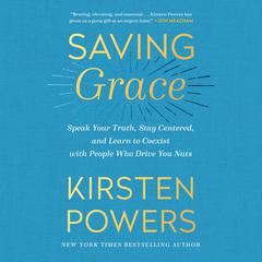 Saving Grace: Speak Your Truth, Stay Centered, and Learn to Coexist with People Who Drive You Nuts Audiobook, by Kirsten Powers