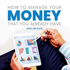 How to Manage Your Money That Your Already Audiobook, by King Ari Dane