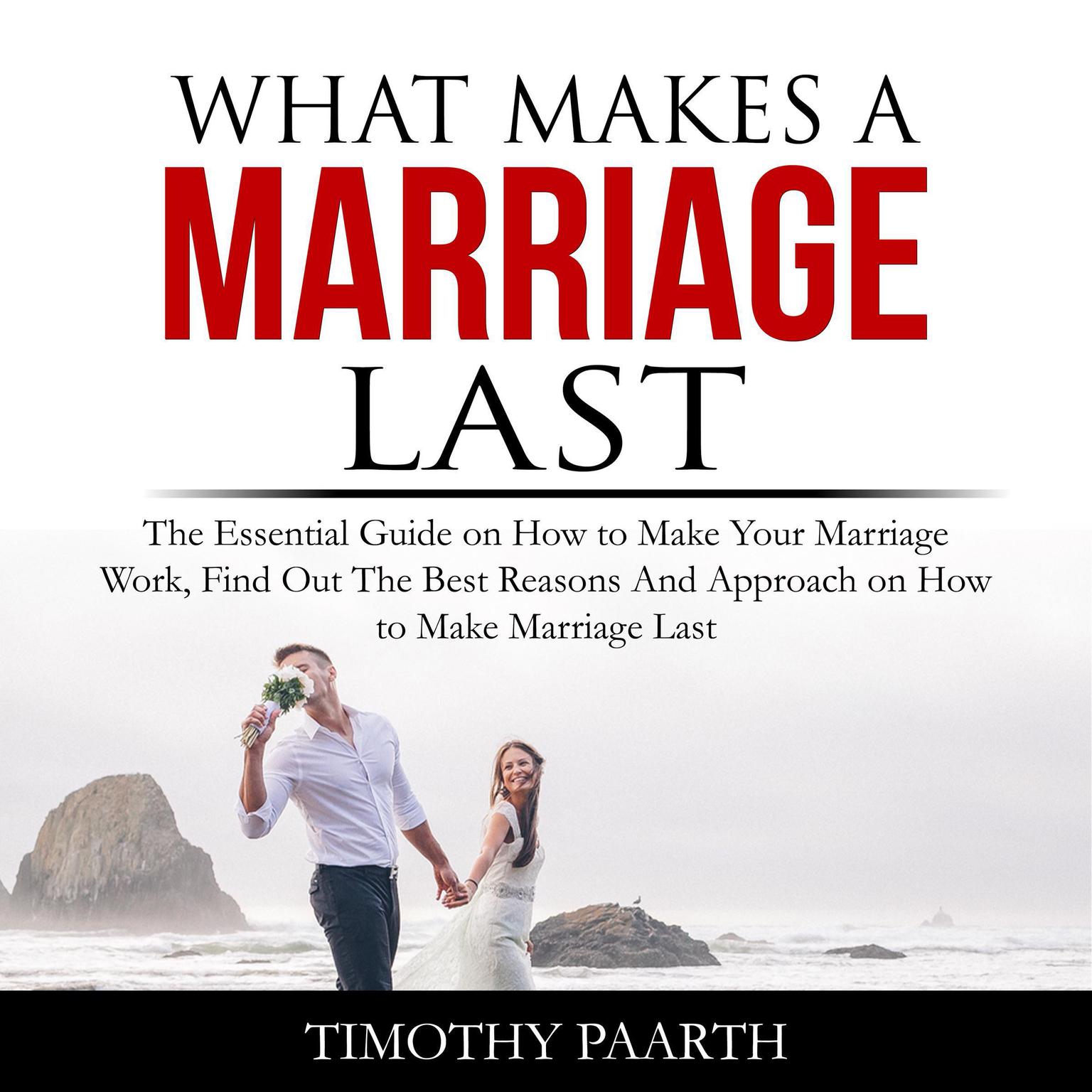 What Makes a Marriage Last: The Essential Guide on How to Make Your Marriage Work, Find Out The Best Reasons And Approach on How to Make Marriage Last Audiobook, by Timothy Paarth