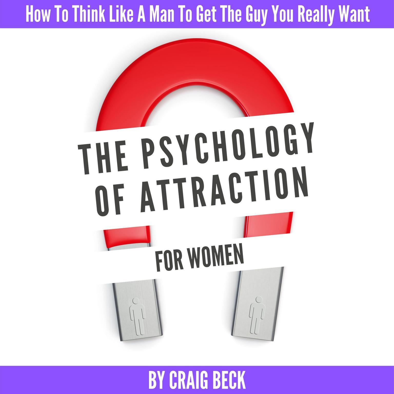 The Psychology Of Attraction For Women: How To Think Like A Man To Get The Guy You Really Want Audiobook, by Craig Beck