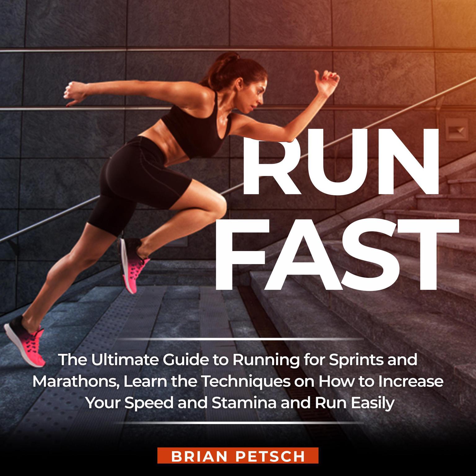 Run Fast: The Ultimate Guide to Running for Sprints and Marathons, Learn the Techniques on How to Increase Your Speed and Stamina and Run Easily Audiobook, by Brian Petsch