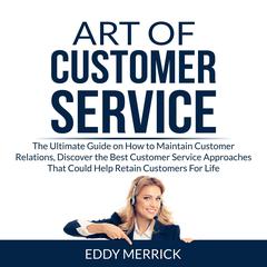 Art of Customer Service: The Ultimate Guide on How to Maintain Customer Relations, Discover the Best Customer Service Approaches That Could Help Retain Customers For Life Audiobook, by Eddy Merrick