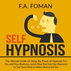 Self Hypnosis: The Ultimate Guide on Using the Power of Hypnosis For You and Your Business, Learn How You Can Use Hypnosis to Get Your Mind to Make Money for You Audiobook, by F.A. Foman