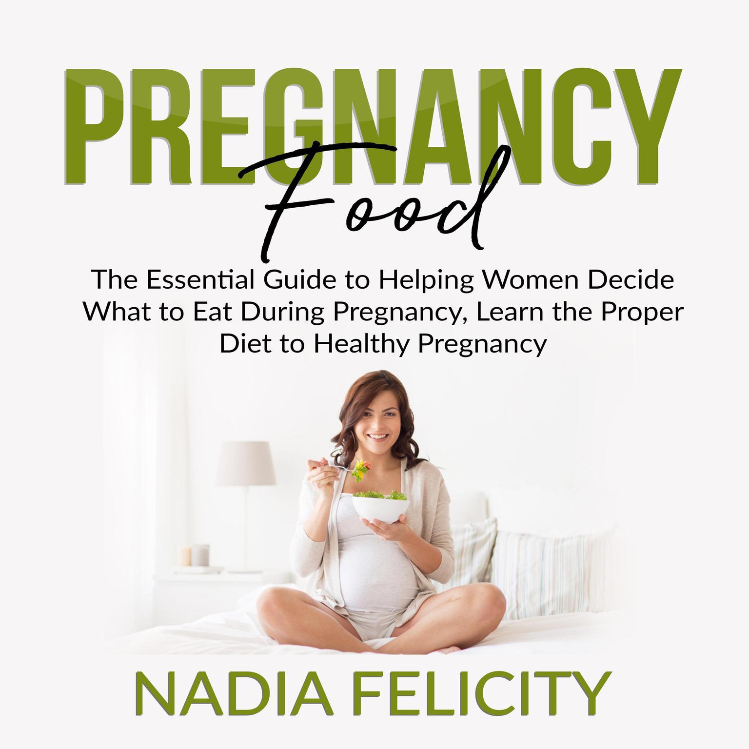 Pregnancy Food: The Essential Guide to Helping Women Decide What to Eat During Pregnancy, Learn the Proper Diet to Healthy Pregnancy Audiobook, by Nadia Felicity