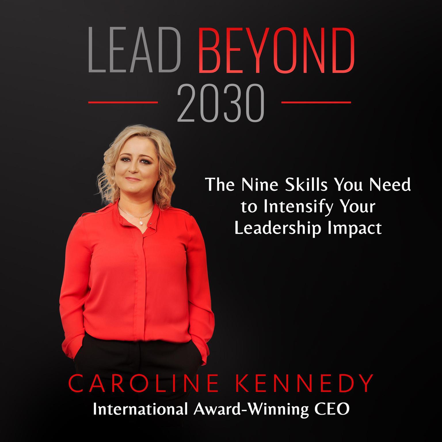 Lead Beyond 2030: The Nine Skills You Need To Intensify Your Leadership Impact Audiobook, by Caroline Kennedy