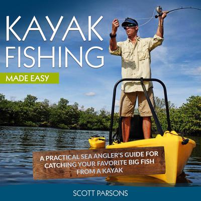 Kayak Fishing: A Practical Sea Angler’s Guide for Catching Your Favorite Big Fish from a Kayak Audiobook, by Scott Parsons