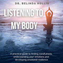 Listening To My Body: A Practical Guide To Finding Mindfulness, Understanding Your Emotions And Developing Emotional Resilience Audiobook, by Belinda Hollis