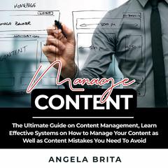 Manage Content: The Ultimate Guide on Content Management, Learn Effective Systems on How to Manage Your Content as Well as Content Mistakes You Need To Avoid Audiobook, by Angela Brita