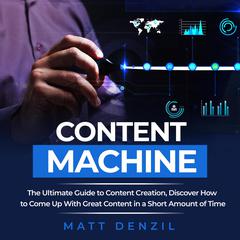 Content Machine: The Ultimate Guide to Content Creation, Discover How to Come Up With Great Content in a Short Amount of Time Audiobook, by Matt Denzil