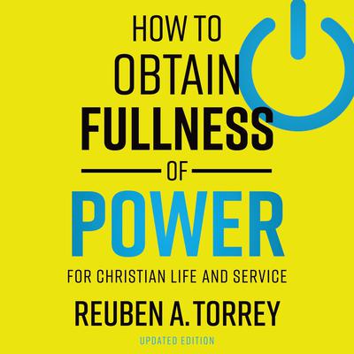 How to Obtain Fullness of Power: For Christian Life and Service Audiobook, by Reuben A. Torrey