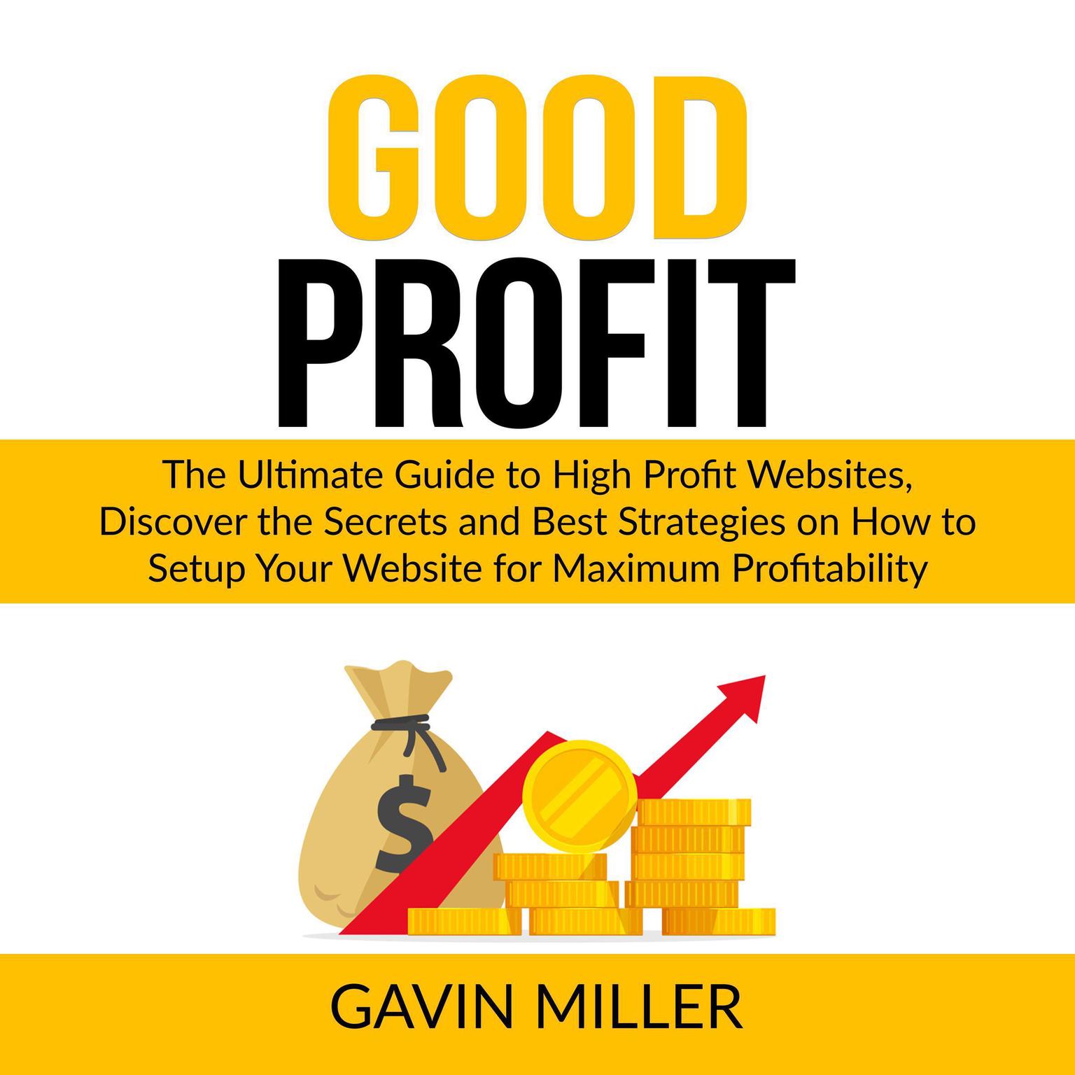 Good Profit: The Ultimate Guide to High Profit Websites, Discover the Secrets and Best Strategies on How to Setup Your Website for Maximum Profitability Audiobook, by Gavin Miller