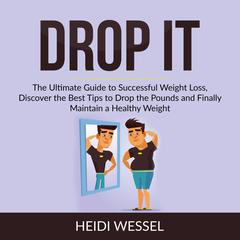 Drop It: The Ultimate Guide to Successful Weight Loss, Discover the Best Tips to Drop the Pounds and Finally Maintain a Healthy Weight Audiobook, by Heidi Wessel