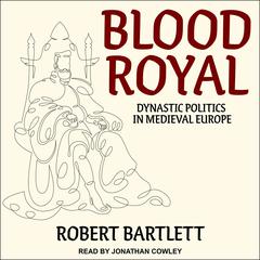 Blood Royal: Dynastic Politics in Medieval Europe Audiobook, by Robert Bartlett