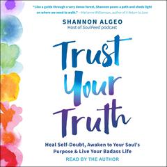 Trust Your Truth: Heal Self-Doubt, Awaken to Your Souls Purpose, and Live Your Badass Life Audiobook, by Shannon Algeo
