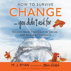 How to Survive Change . . . You Didn't Ask For: Bounce Back, Find Calm in Chaos, and Reinvent Yourself Audiobook, by M. J. Ryan