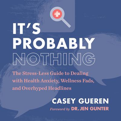 Its Probably Nothing: The Stress-Less Guide to Dealing with Health Anxiety, Wellness Fads, and Overhyped Headlines Audiobook, by Casey Gueren