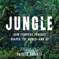 Jungle: How Tropical Forests Shaped the World—and Us Audiobook, by Patrick Roberts
