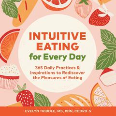 Intuitive Eating for Every Day: 365 Daily Practices & Inspirations to Rediscover the Pleasures of Eating Audiobook, by Evelyn Tribole