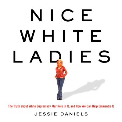 Nice White Ladies: The Truth about White Supremacy, Our Role in It, and How We Can Help Dismantle It Audiobook, by Jessie Daniels