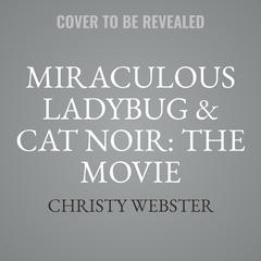 Miraculous Ladybug & Cat Noir: The Movie: Stronger Together: The Movie Novel Audiobook, by Christy Webster