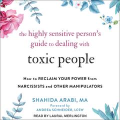 The Highly Sensitive Person’s Guide to Dealing with Toxic People: How to Reclaim Your Power from Narcissists and Other Manipulators Audiobook, by Shahida Arabi