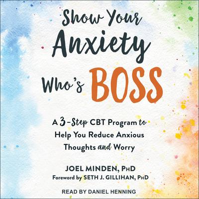 Show Your Anxiety Whos Boss: A Three-Step CBT Program to Help You Reduce Anxious Thoughts and Worry Audiobook, by Joel Minden
