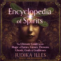 Encyclopedia of Spirits: The Ultimate Guide to the Magic of Fairies, Genies, Demons, Ghosts, Gods & Goddesses Audiobook, by Judika Illes