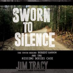 Sworn to Silence: The Truth Behind Robert Garrow and the Missing Bodies Case Audiobook, by Jim Tracy