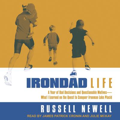 Irondad Life: A Year of Bad Decisions and Questionable Motives-What I Learned on the Quest to Conquer Ironman Lake Placid Audiobook, by Russell Newell