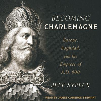 Becoming Charlemagne: Europe, Baghdad, and the Empires of A.D. 800 Audiobook, by Jeff Sypeck