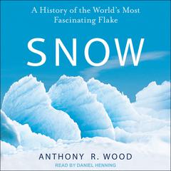 Snow: A History of the Worlds Most Fascinating Flake Audiobook, by Anthony R. Wood