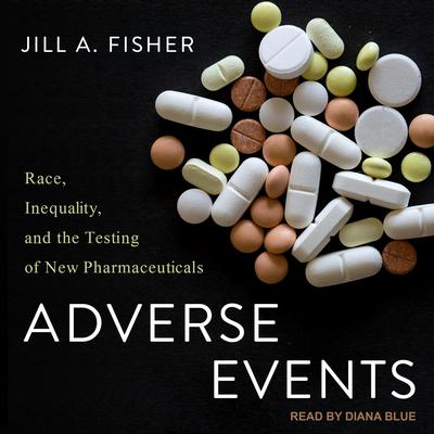 Adverse Events: Race, Inequality, and the Testing of New Pharmaceuticals Audiobook, by Jill A. Fisher