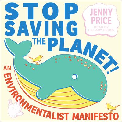 Stop Saving the Planet!: An Environmentalist Manifesto Audiobook, by Jenny Price